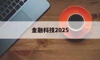 金融科技2025(金融科技20192021年发展规划)