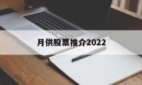 月供股票推介2022的简单介绍