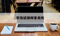 李伟斌律师事务所(李伟斌律师事务所在哪里)