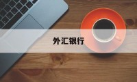 外汇银行(外汇银行卖出价和买入价)