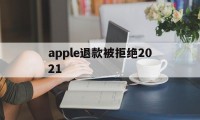 apple退款被拒绝2021(2021年苹果退款被拒争议怎么处理)