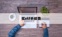 买etf手续费(买ETF手续费多少)