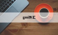 gmi外汇(gmi外汇平台)