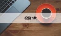 投资nft(投资nft能赚钱吗)