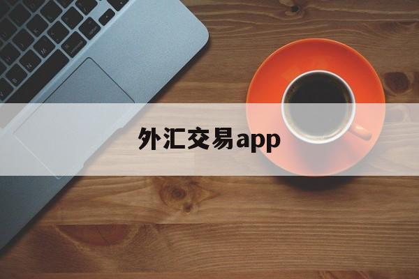 外汇交易app(外汇交易app平台被骗报案后能追回吗)