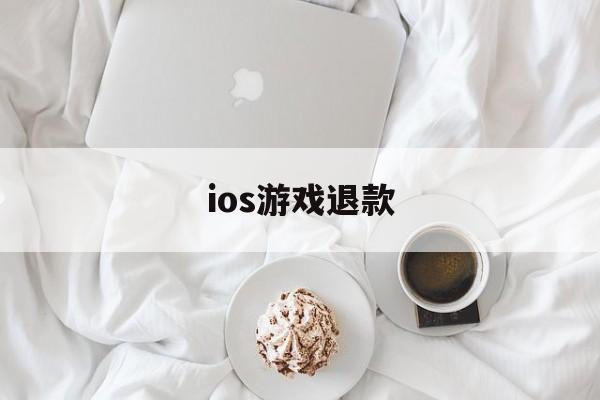 ios游戏退款(Ios游戏退款会怎么样)